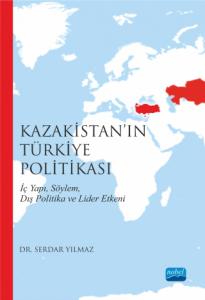 Kazakistan’ın Türkiye Politikası İç Yapı, Söylem, Dış Politika ve Lider Etkeni