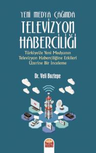 YENİ MEDYA ÇAĞINDA TELEVİZYON HABERCİLİĞİ: Türkiye’de Yeni Medyanın Televizyon Haberciliğine Etkileri Üzerine Bir İnceleme