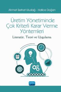 ÜRETİM YÖNETİMİNDE ÇOK KRİTERLİ KARAR VERME YÖNTEMLERİ: Literatür, Teori ve Uygulama