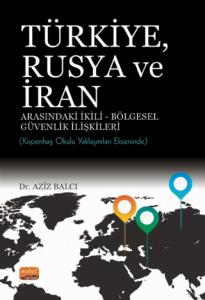 TÜRKİYE, RUSYA VE İRAN ARASINDAKİ İKİLİ-BÖLGESEL GÜVENLİK İLİŞKİLERİ: Kopenhag Okulu Yaklaşımları Ekseninde