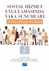 SOSYAL HİZMET UYGULAMASINDA VAKA SUNUMLARI: TEORİDEN PRATİĞE BİR KÖPRÜ -9 Farklı Alandan 27 Vaka Örneği ile-