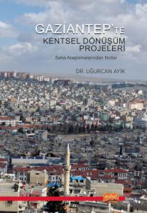 GAZİANTEP’TE KENTSEL DÖNÜŞÜM PROJELERİ - Saha Araştırmalarından Notlar