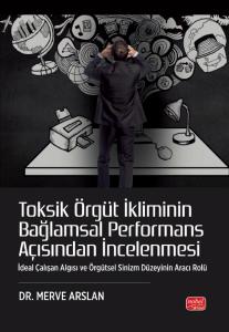 TOKSİK ÖRGÜT İKLİMİNİN BAĞLAMSAL PERFORMANS AÇISINDAN İNCELENMESİ - İdeal Çalışan Algısı ve Örgütsel Sinizm Düzeyinin Aracı Rolü