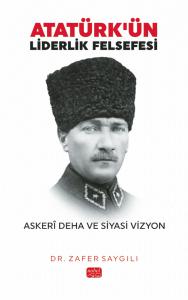 ATATÜRK’ÜN LİDERLİK FELSEFESİ - Askerî Deha ve Siyasi Vizyon