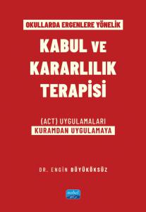 Okullarda Ergenlere Yönelik KABUL VE KARARLILIK TERAPİSİ (ACT) Uygulamaları (Kuramdan Uygulamaya)