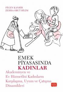 EMEK PİYASASINDA KADINLAR - Akademisyen ve Ev Hizmetlisi Kadınların Karşılaşma, Uyum ve Çatışma Dinamikleri