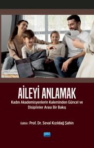 AİLEYİ ANLAMAK - Kadın Akademisyenlerin Kaleminden Güncel ve Disiplinlerarası Bir Bakış