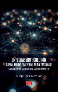 ENTEGRASYON SÜRECİNİN SOSYAL MEDYA PLATFORMLARINA YANSIMASI - Geçici Koruma Statüsündeki Suriyeliler Örneği