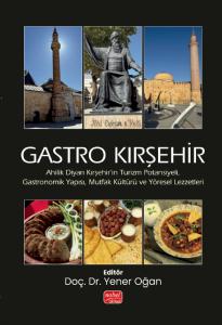 GASTRO KIRŞEHİR - Ahilik Diyarı Kırşehir’in Turizm Potansiyeli, Gastronomik Yapısı, Mutfak Kültürü ve Yöresel Lezzetleri