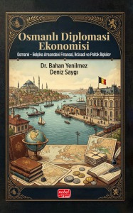 OSMANLI DİPLOMASİ EKONOMİSİ: Osmanlı – Belçika Arasındaki Finansal, İktisadi ve Politik İlişkiler
