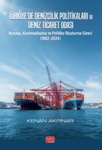 TÜRKİYE’DE DENİZCİLİK POLİTİKALARI VE DENİZ TİCARET ODASI - Kuruluş, Kurumsallaşma ve Politika Oluşturma Süreci (1982–2024)