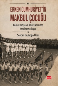 ERKEN CUMHURİYET’İN MAKBUL ÇOCUĞU - Beden, Terbiye ve Ahlak Ekseninde Yeni İnsanın İnşası