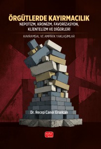 ÖRGÜTLERDE KAYIRMACILIK / Nepotizm, Kronizm, Favorizasyon, Klientelizm ve Diğerleri – Kavramsal ve Ampirik Yaklaşımlar