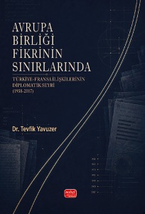 AVRUPA BİRLİĞİ FİKRİNİN SINIRLARINDA - Türkiye-Fransa İlişkilerinin Diplomatik Seyri (1958-2017)